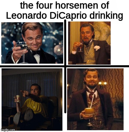 why is he so memeable? | the four horsemen of Leonardo DiCaprio drinking | image tagged in memes,blank starter pack,funny,funny memes,barney will eat all of your delectable biscuits,leonardo dicaprio cheers | made w/ Imgflip meme maker