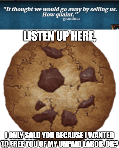 LISTEN UP HERE, I ONLY SOLD YOU BECAUSE I WANTED TO FREE YOU OF MY UNPAID LABOR, OK? | image tagged in big cookie transparent | made w/ Imgflip meme maker
