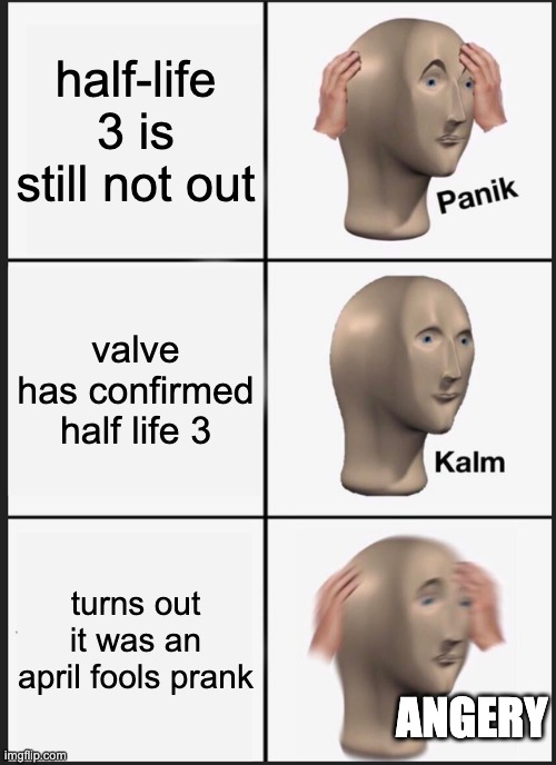 Panik Kalm Panik Meme | half-life 3 is still not out valve has confirmed half life 3 turns out it was an april fools prank ANGERY | image tagged in memes,panik kalm panik | made w/ Imgflip meme maker