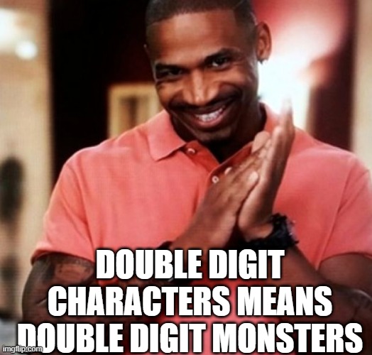 Devious | DOUBLE DIGIT CHARACTERS MEANS DOUBLE DIGIT MONSTERS | image tagged in devious | made w/ Imgflip meme maker