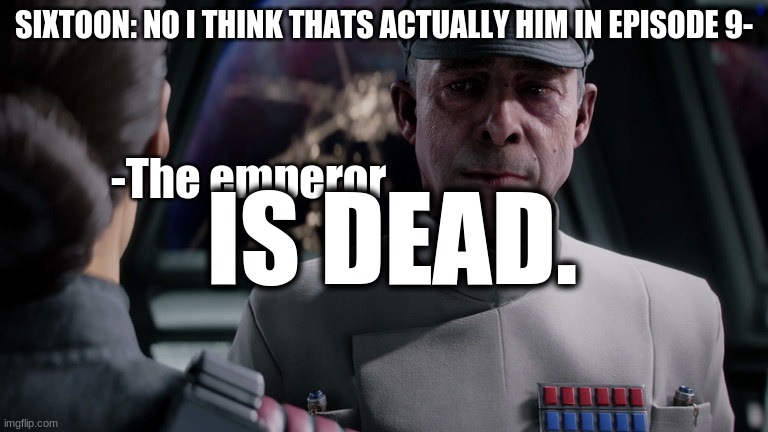 sixtoon is the best | SIXTOON: NO I THINK THATS ACTUALLY HIM IN EPISODE 9-; -The emperor; IS DEAD. | image tagged in admiral versio battlefront ii,star wars battlefront,star wars,youtube,gaming,memes | made w/ Imgflip meme maker