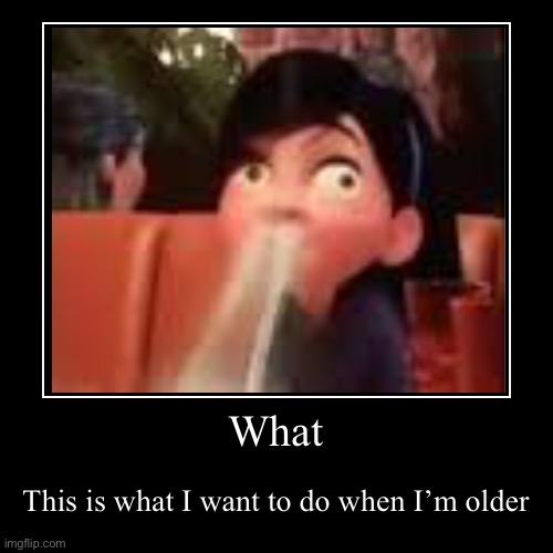 I kinda missed ya | What | This is what I want to do when I’m older | image tagged in funny,demotivationals | made w/ Imgflip demotivational maker