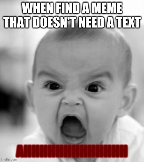 Angry Baby | WHEN FIND A MEME THAT DOESN'T NEED A TEXT; AHHHHHHHHHHHHH | image tagged in memes,angry baby | made w/ Imgflip meme maker