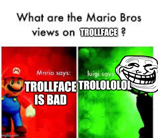 Mario Brothers Veiws | TROLLFACE; TROLLFACE IS BAD; TROLOLOLOL | image tagged in mario brothers veiws | made w/ Imgflip meme maker