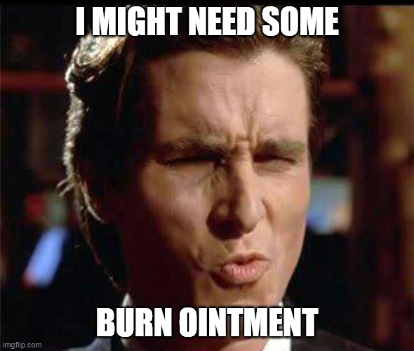 Christian Bale Ooh | I MIGHT NEED SOME BURN OINTMENT | image tagged in christian bale ooh | made w/ Imgflip meme maker