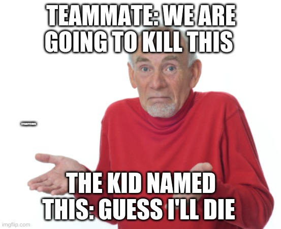 poor this | TEAMMATE: WE ARE GOING TO KILL THIS; ITYABOYCHRIS; THE KID NAMED THIS: GUESS I'LL DIE | image tagged in guess i'll die | made w/ Imgflip meme maker