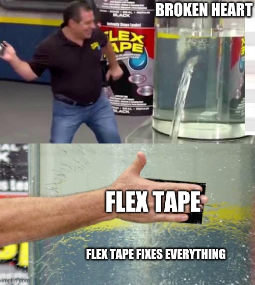 Flex Tape | BROKEN HEART; FLEX TAPE; FLEX TAPE FIXES EVERYTHING | image tagged in flex tape | made w/ Imgflip meme maker