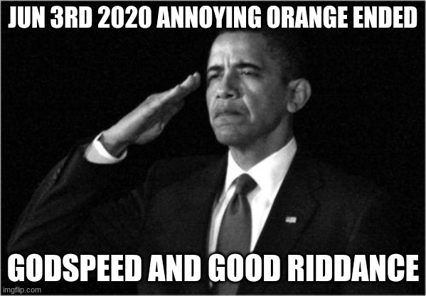 obama-salute | JUN 3RD 2020 ANNOYING ORANGE ENDED; GODSPEED AND GOOD RIDDANCE | image tagged in obama-salute | made w/ Imgflip meme maker