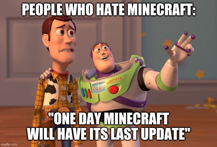 I don't like thinking about it | PEOPLE WHO HATE MINECRAFT:; "ONE DAY MINECRAFT WILL HAVE ITS LAST UPDATE" | image tagged in memes,x x everywhere | made w/ Imgflip meme maker