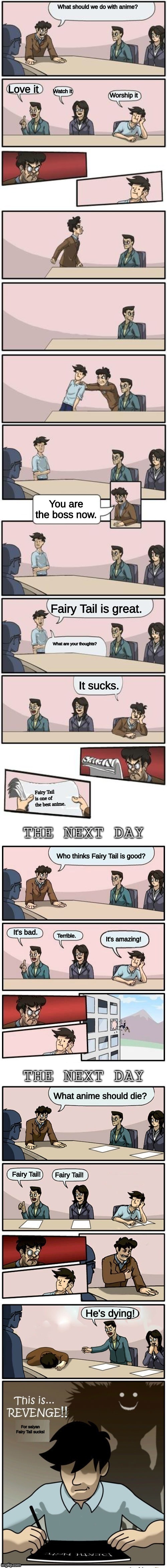 This is what happens to Fairy Tail haters | What should we do with anime? Love it; Watch it; Worship it; You are the boss now. Fairy Tail is great. What are your thoughts? It sucks. Fairy Tail is one of the best anime. Who thinks Fairy Tail is good? It's bad. Terrible. It's amazing! What anime should die? Fairy Tail! Fairy Tail! He's dying! For saiyan Fairy Tail sucks! | image tagged in the boardroom meeting director's cut,fairy tail,death note,saiyan,pun,anime | made w/ Imgflip meme maker
