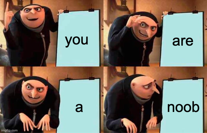 Gru's Plan Meme | you; are; a; noob | image tagged in memes,gru's plan | made w/ Imgflip meme maker