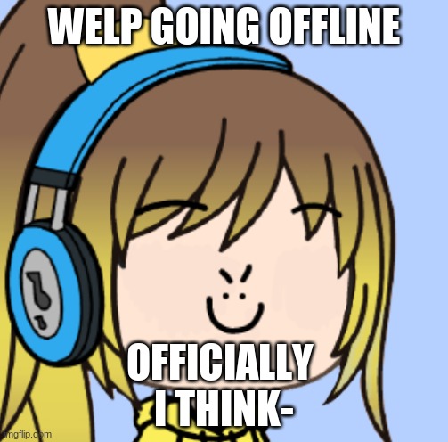 WELP GOING OFFLINE; OFFICIALLY 
I THINK- | image tagged in lily gacha | made w/ Imgflip meme maker