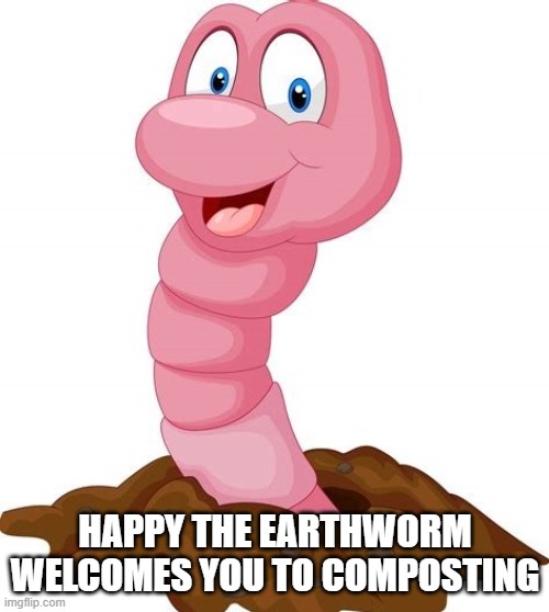 Happy the Earthworm | HAPPY THE EARTHWORM WELCOMES YOU TO COMPOSTING | image tagged in worms,compost,composting,soil,gardening | made w/ Imgflip meme maker