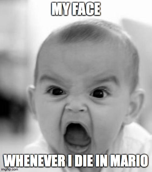 So much rage! | MY FACE; WHENEVER I DIE IN MARIO | image tagged in memes,angry baby,mario,gaming | made w/ Imgflip meme maker