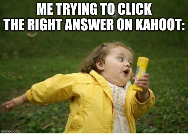Relatable | ME TRYING TO CLICK THE RIGHT ANSWER ON KAHOOT: | image tagged in memes,chubby bubbles girl | made w/ Imgflip meme maker