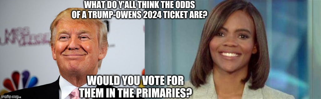 If you need context look up candace owens calling Trump | WHAT DO Y'ALL THINK THE ODDS OF A TRUMP-OWENS 2024 TICKET ARE? WOULD YOU VOTE FOR THEM IN THE PRIMARIES? | image tagged in donald trump approves,candace owens | made w/ Imgflip meme maker