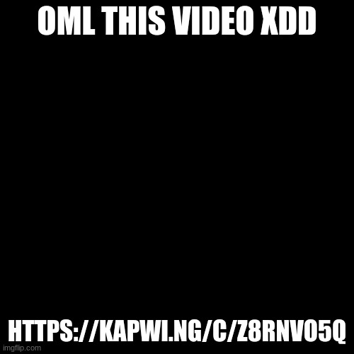 https://kapwi.ng/c/z8RNVO5Q | OML THIS VIDEO XDD; HTTPS://KAPWI.NG/C/Z8RNVO5Q | image tagged in memes,blank transparent square | made w/ Imgflip meme maker