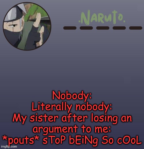 my younger sister btw | Nobody:
Literally nobody:
My sister after losing an argument to me: *pouts* sToP bEiNg So cOoL | image tagged in naruto kakashi temp | made w/ Imgflip meme maker