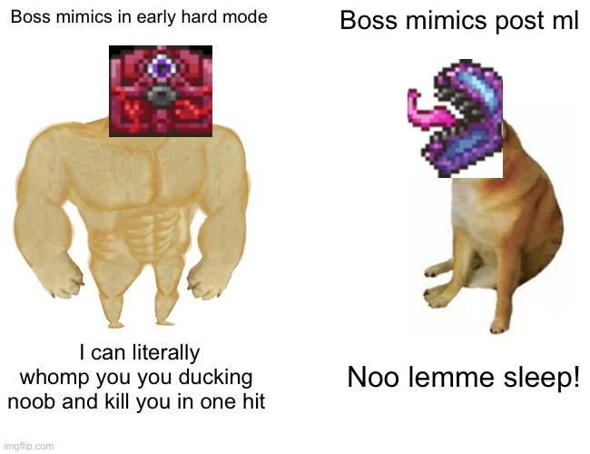 Buff Doge vs. Cheems Meme | Boss mimics in early hard mode Boss mimics post ml I can literally whomp you you ducking noob and kill you in one hit Noo lemme sleep! | image tagged in memes,buff doge vs cheems | made w/ Imgflip meme maker
