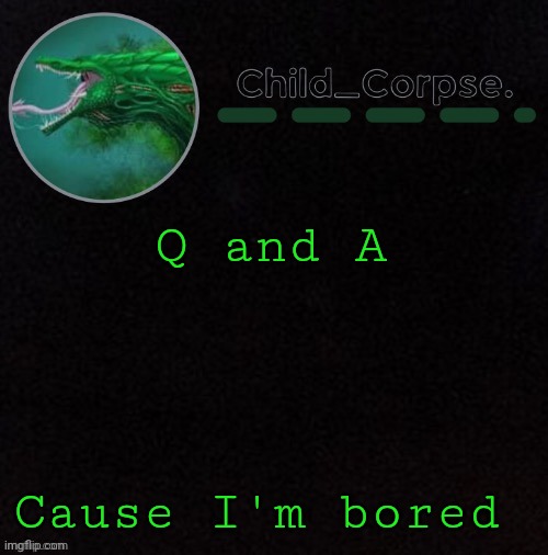 Child_Corpse's biollante template | Q and A; Cause I'm bored | image tagged in child_corpse's biollante template | made w/ Imgflip meme maker