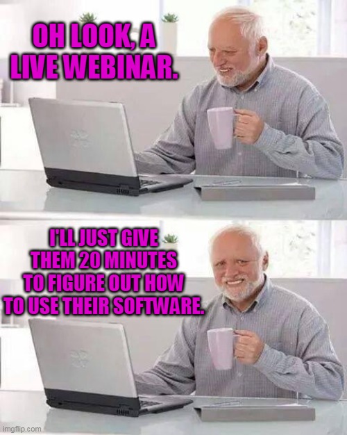 Me on every webinar I've ever attended. | OH LOOK, A LIVE WEBINAR. I'LL JUST GIVE THEM 20 MINUTES TO FIGURE OUT HOW TO USE THEIR SOFTWARE. | image tagged in memes,hide the pain harold,internet,technology challenged grandparents,technology,computers | made w/ Imgflip meme maker