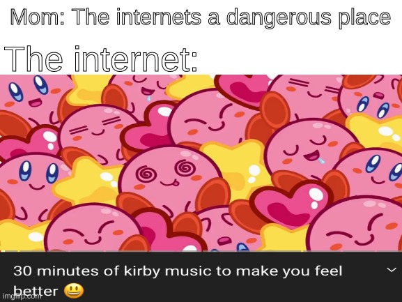 Kirby = depression killer | The internet:; Mom: The internets a dangerous place | image tagged in blank white template,kirby,funny memes,memes | made w/ Imgflip meme maker