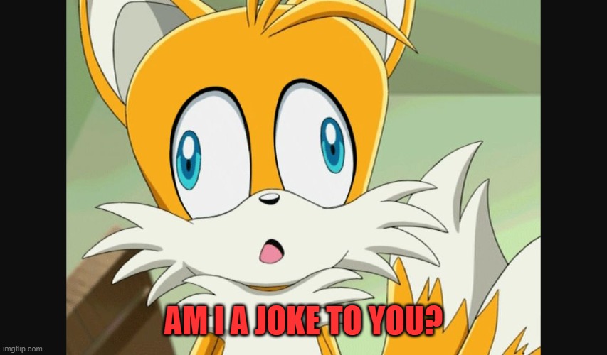 sonic- Derp Tails | AM I A JOKE TO YOU? | image tagged in sonic- derp tails | made w/ Imgflip meme maker
