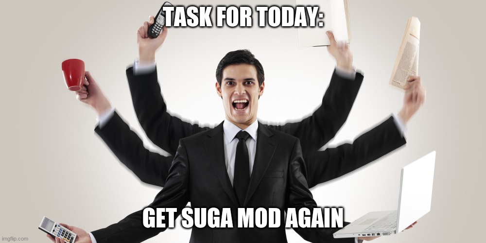 multi tasking | TASK FOR TODAY:; GET SUGA MOD AGAIN | image tagged in multi tasking | made w/ Imgflip meme maker
