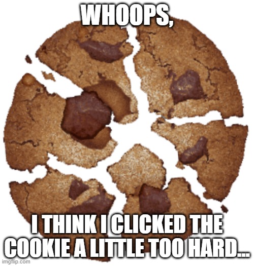 WHOOPS, I THINK I CLICKED THE COOKIE A LITTLE TOO HARD... | made w/ Imgflip meme maker