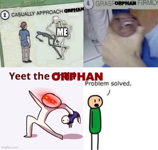 Yes | ORPHAN; ORPHAN; ME; ORPHAN | image tagged in casually approach child complete | made w/ Imgflip meme maker