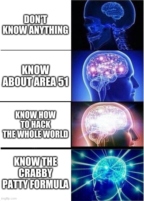 smarkts | DON'T KNOW ANYTHING; KNOW ABOUT AREA 51; KNOW HOW TO HACK THE WHOLE WORLD; KNOW THE CRABBY PATTY FORMULA | image tagged in memes,expanding brain | made w/ Imgflip meme maker