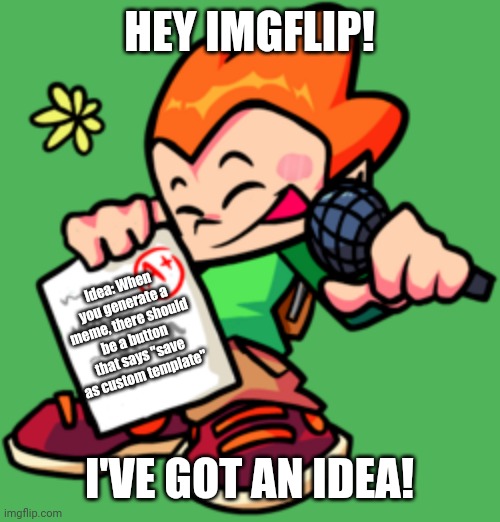 Idea! | HEY IMGFLIP! Idea: When you generate a meme, there should be a button that says "save as custom template"; I'VE GOT AN IDEA! | image tagged in pico | made w/ Imgflip meme maker