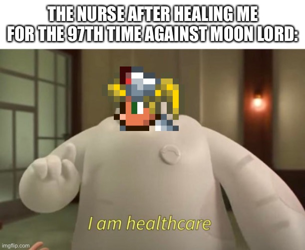 Nurse be like | THE NURSE AFTER HEALING ME FOR THE 97TH TIME AGAINST MOON LORD: | image tagged in i am healthcare,terraria,nurse,oh wow are you actually reading these tags | made w/ Imgflip meme maker