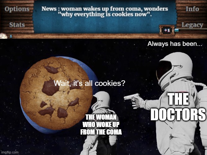 Always has been... Wait, it's all cookies? THE DOCTORS; THE WOMAN WHO WOKE UP FROM THE COMA | image tagged in memes,always has been | made w/ Imgflip meme maker