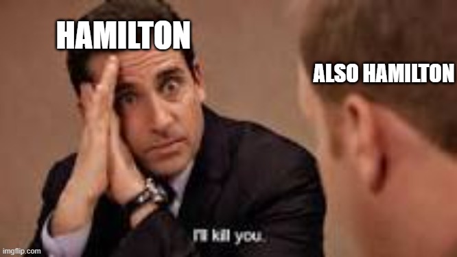micheal scott ill kill you | HAMILTON ALSO HAMILTON | image tagged in micheal scott ill kill you | made w/ Imgflip meme maker