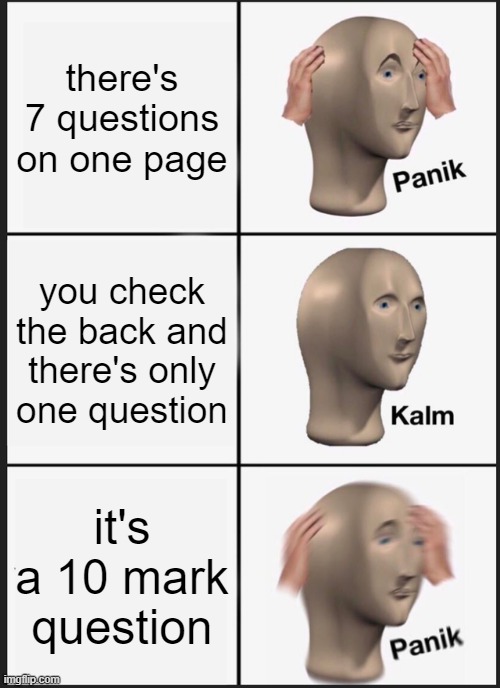 why must there always be one of these | there's 7 questions on one page; you check the back and there's only one question; it's a 10 mark question | image tagged in memes,panik kalm panik | made w/ Imgflip meme maker