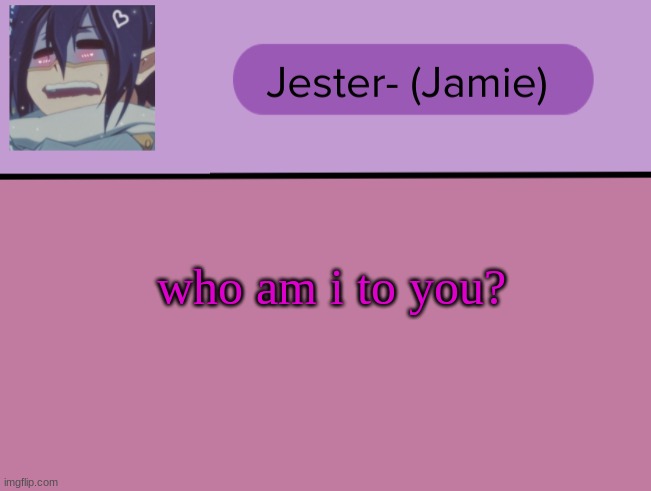 Jester Tam Tam temp | who am i to you? | image tagged in jester tam tam temp | made w/ Imgflip meme maker