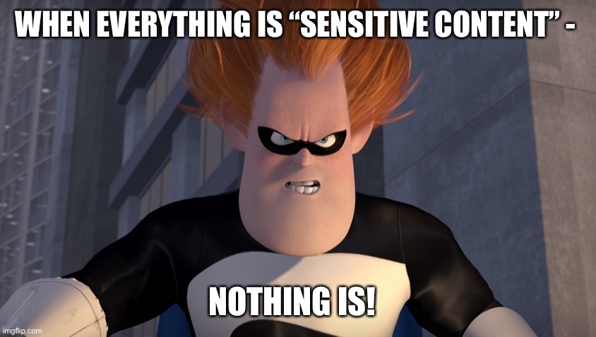 Facebook “sensitive content” | WHEN EVERYTHING IS “SENSITIVE CONTENT” -; NOTHING IS! | image tagged in syndrome incredibles,overly sensitive | made w/ Imgflip meme maker