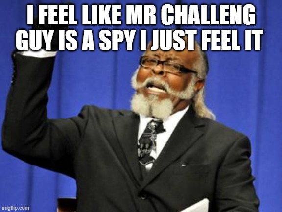 Too Damn High | I FEEL LIKE MR CHALLENG GUY IS A SPY I JUST FEEL IT | image tagged in memes,too damn high | made w/ Imgflip meme maker