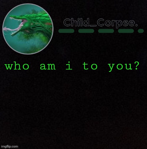 Child_Corpse's biollante template | who am i to you? | image tagged in child_corpse's biollante template | made w/ Imgflip meme maker
