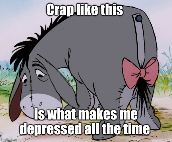 Eyore | Crap like this is what makes me depressed all the time | image tagged in eyore | made w/ Imgflip meme maker