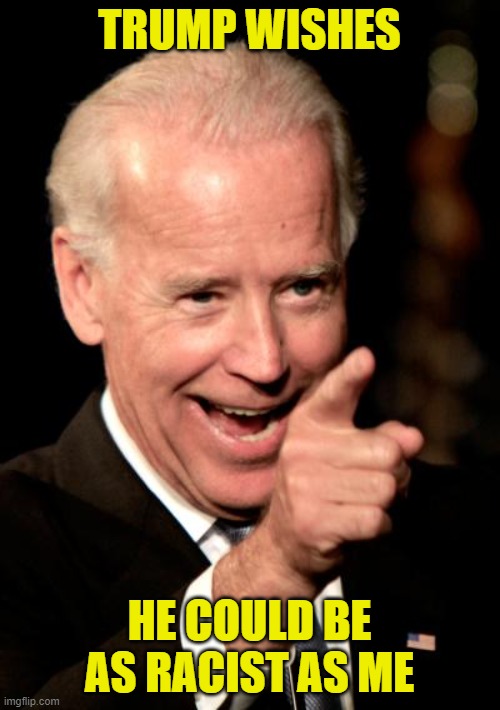 Smilin Biden Meme | TRUMP WISHES HE COULD BE AS RACIST AS ME | image tagged in memes,smilin biden | made w/ Imgflip meme maker