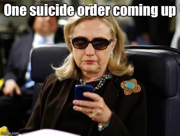 Hillary Clinton Cellphone Meme | One suicide order coming up | image tagged in memes,hillary clinton cellphone | made w/ Imgflip meme maker