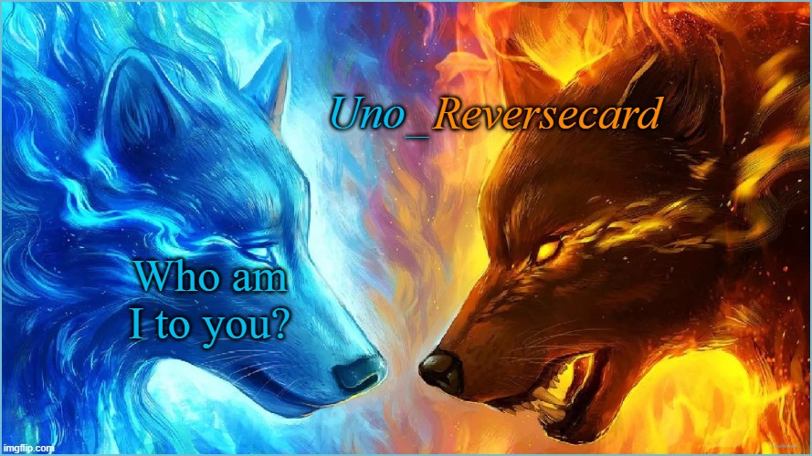 trend | Who am I to you? | image tagged in uno_reversecard epic ice vs fire temp | made w/ Imgflip meme maker