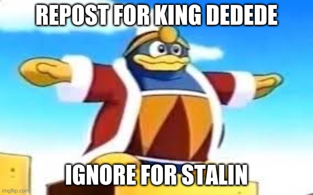 King Dedede Tpose | REPOST FOR KING DEDEDE; IGNORE FOR STALIN | made w/ Imgflip meme maker