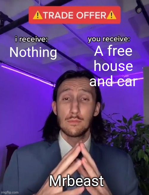 It free |  A free house and car; Nothing; Mrbeast | image tagged in trade offer | made w/ Imgflip meme maker