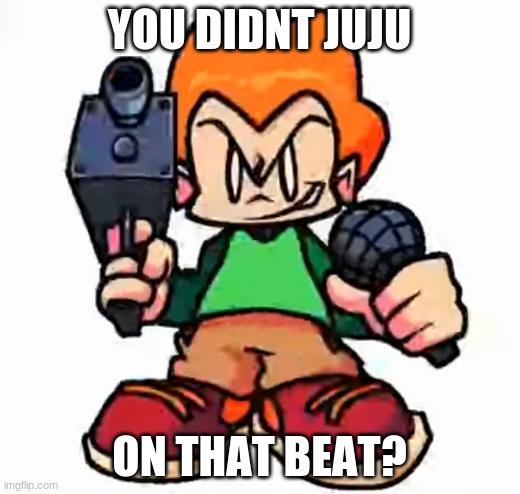 pico on that beat | YOU DIDNT JUJU; ON THAT BEAT? | image tagged in front facing pico,fnf | made w/ Imgflip meme maker