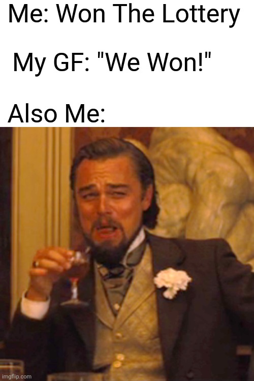 What do you mean "We"? | Me: Won The Lottery; My GF: "We Won!"; Also Me: | image tagged in memes,laughing leo | made w/ Imgflip meme maker