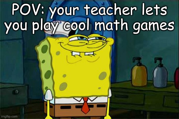 Don't You Squidward Meme | POV: your teacher lets you play cool math games | image tagged in memes,don't you squidward | made w/ Imgflip meme maker