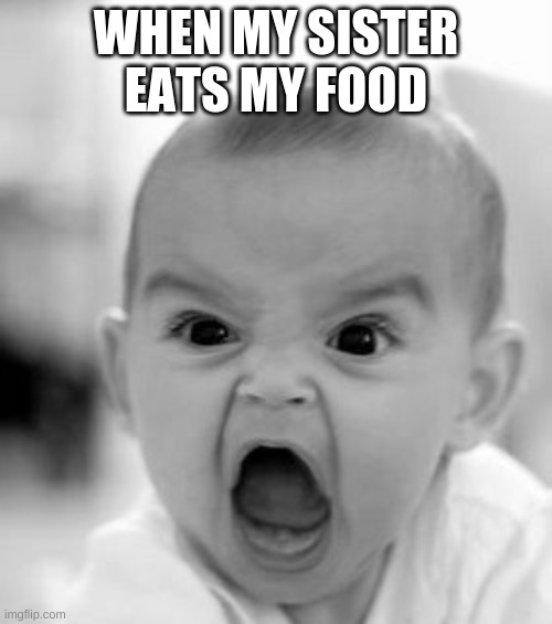 sad | WHEN MY SISTER EATS MY FOOD | image tagged in memes,angry baby | made w/ Imgflip meme maker
